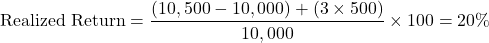 \[ \text{Realized Return} = \frac{(10,500 - 10,000) + (3 \times 500)}{10,000} \times 100 = 20\% \]