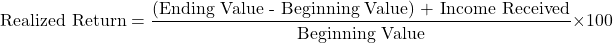 \[ \text{Realized Return} = \frac{\text{(Ending Value - Beginning Value) + Income Received}}{\text{Beginning Value}} \times 100 \]